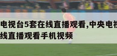 中央电视台5套在线直播观看,中央电视台5套在线直播观看手机视频